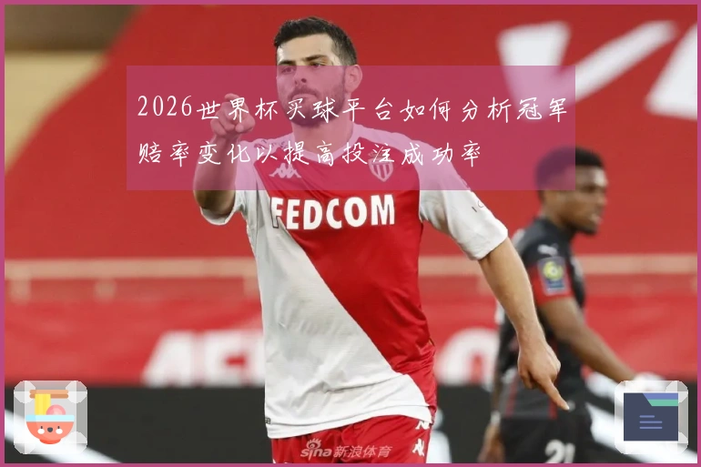 2026世界杯买球平台如何分析冠军赔率变化以提高投注成功率