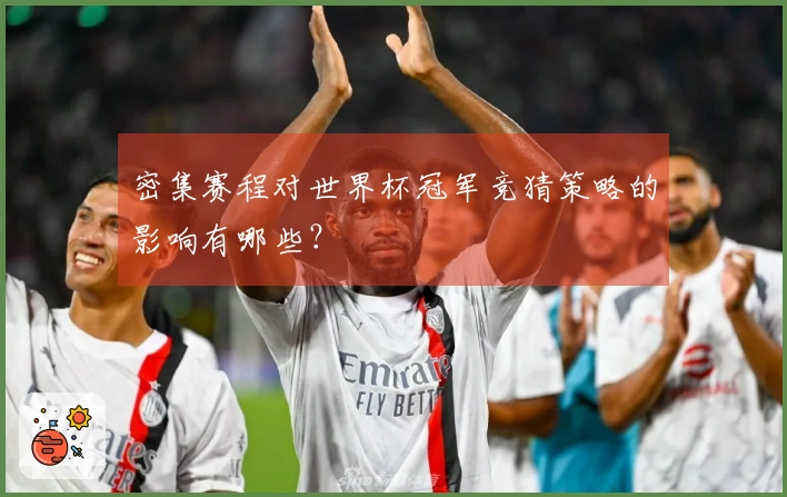 密集赛程对世界杯冠军竞猜策略的影响有哪些？
