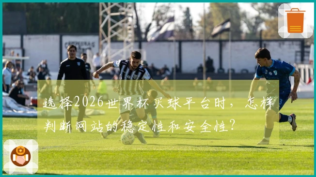 选择2026世界杯买球平台时，怎样判断网站的稳定性和安全性？