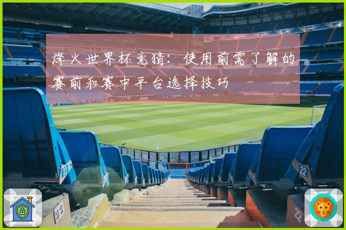 烽火世界杯竞猜：使用前需了解的赛前和赛中平台选择技巧