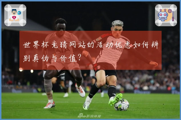 世界杯竞猜网站的活动优惠如何辨别真伪与价值？