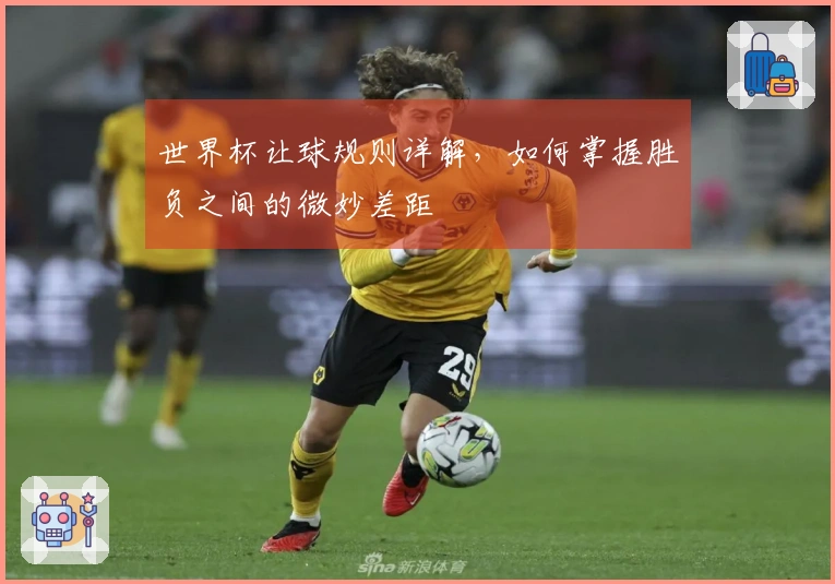 世界杯让球规则详解，如何掌握胜负之间的微妙差距