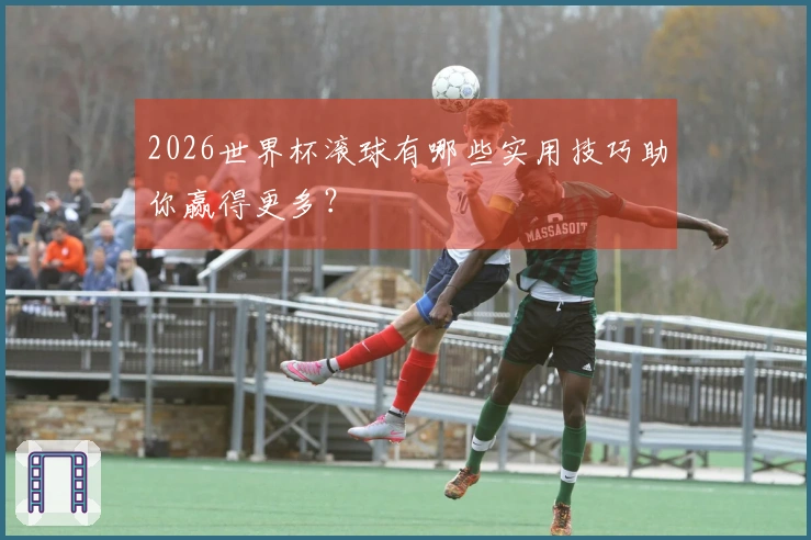 2026世界杯滚球有哪些实用技巧助你赢得更多？
