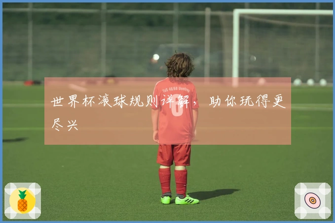 世界杯滚球规则详解，助你玩得更尽兴