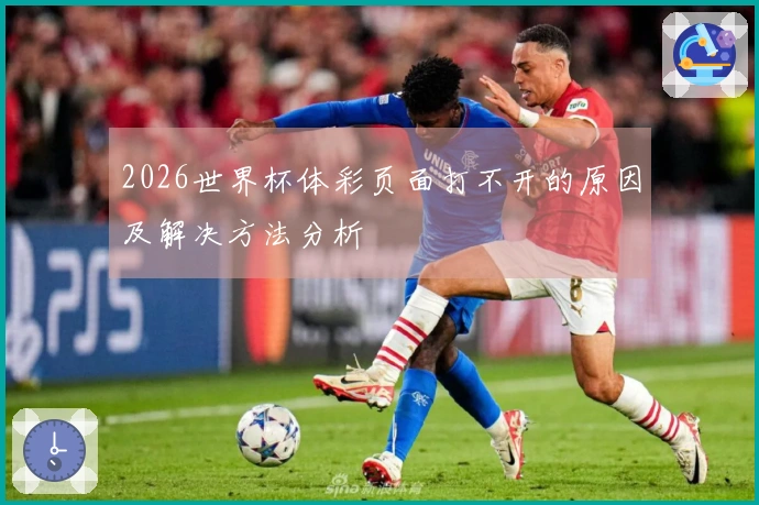 2026世界杯体彩页面打不开的原因及解决方法分析