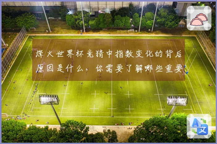 烽火世界杯竞猜中指数变化的背后原因是什么，你需要了解哪些重要细节？