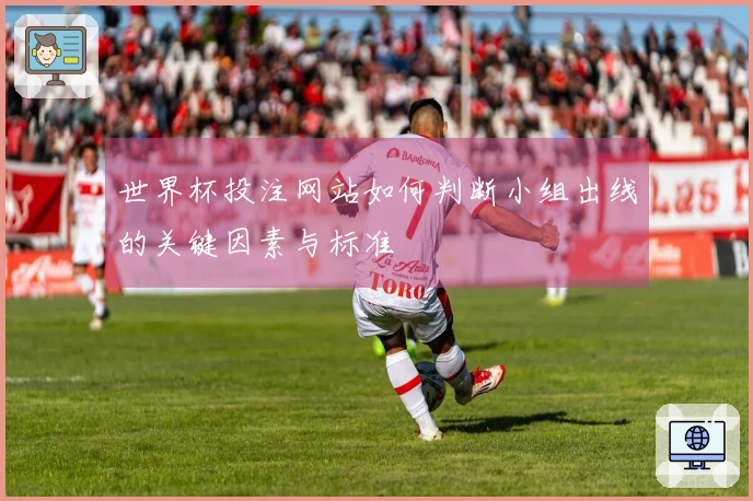 世界杯投注网站如何判断小组出线的关键因素与标准