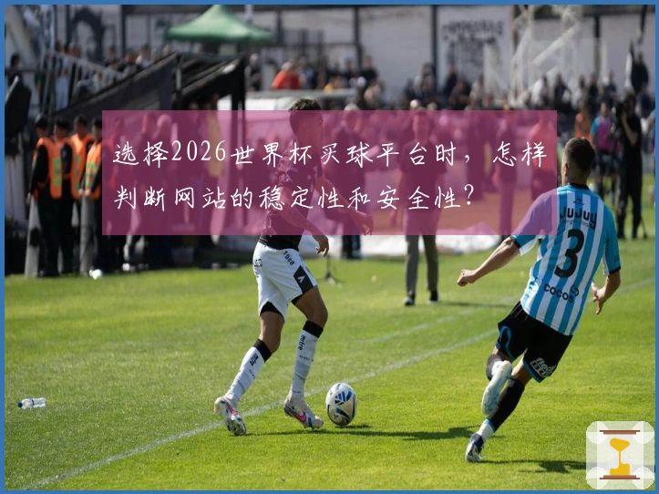 选择2026世界杯买球平台时，怎样判断网站的稳定性和安全性？