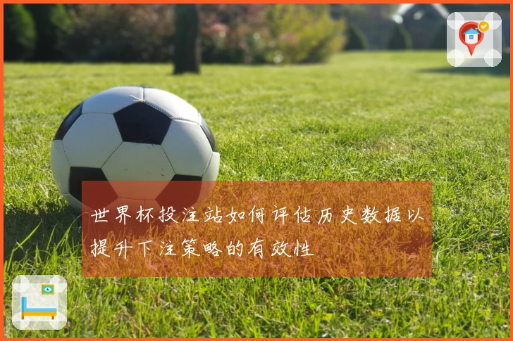 世界杯投注站如何评估历史数据以提升下注策略的有效性