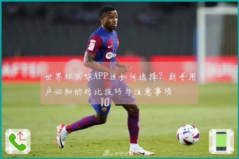 世界杯买球APP该如何选择？新手用户必知的对比技巧与注意事项