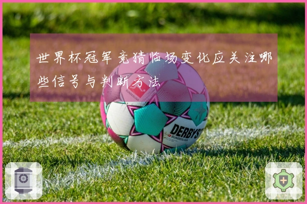 世界杯冠军竞猜临场变化应关注哪些信号与判断方法