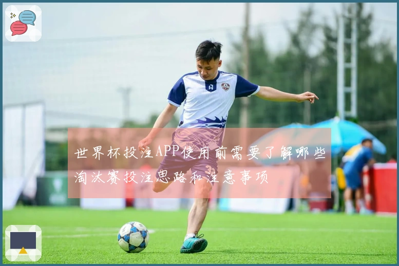 世界杯投注APP使用前需要了解哪些淘汰赛投注思路和注意事项