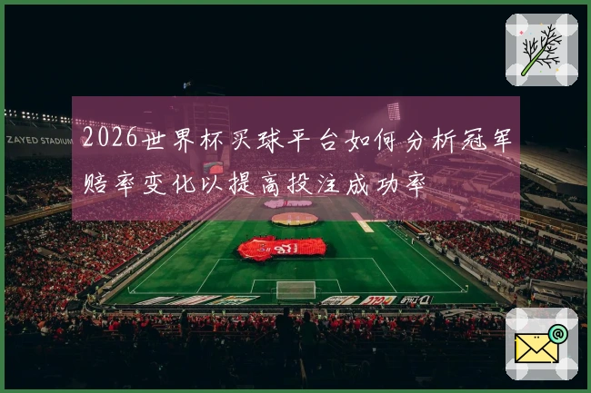 2026世界杯买球平台如何分析冠军赔率变化以提高投注成功率