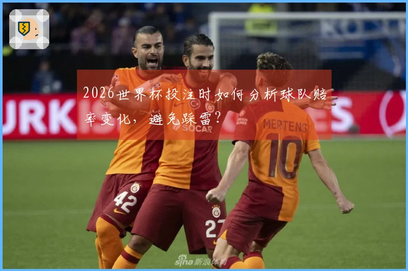 2026世界杯投注时如何分析球队赔率变化，避免踩雷？