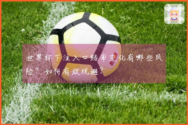 世界杯下注入口赔率变化有哪些风险？如何有效规避？