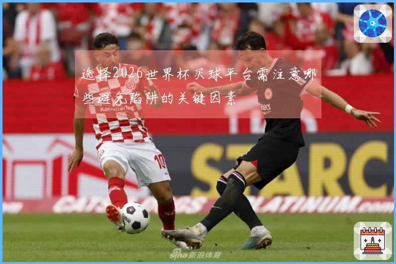 选择2026世界杯买球平台需注意哪些避免陷阱的关键因素