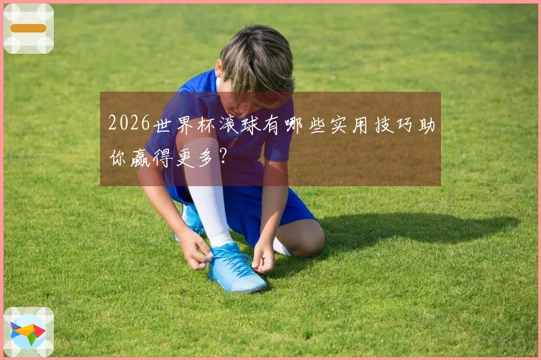 2026世界杯滚球有哪些实用技巧助你赢得更多？