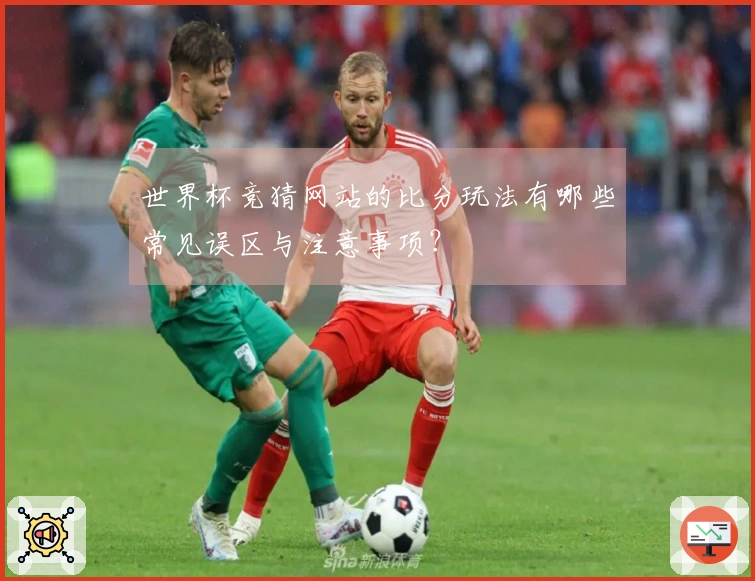 世界杯竞猜网站的比分玩法有哪些常见误区与注意事项？
