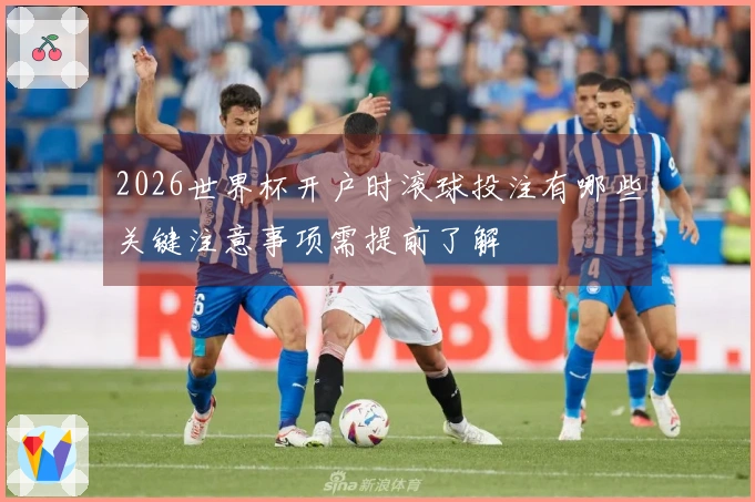 2026世界杯开户时滚球投注有哪些关键注意事项需提前了解